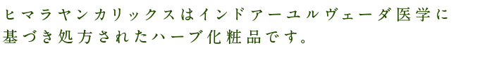 ヒマラヤンカリックスはインドアーユルヴェーダ医学に 基づき処方されたハーブ化粧品です。